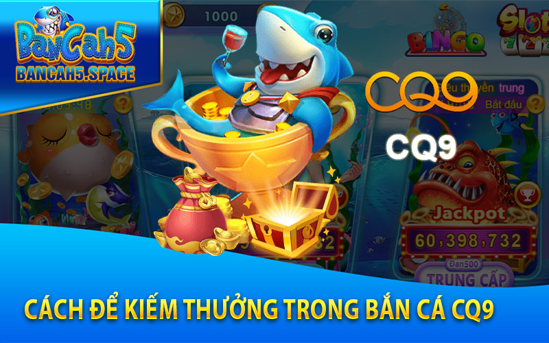 Cách để kiếm thưởng trong Bắn Cá CQ9